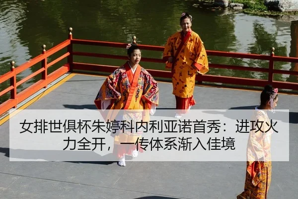 女排世俱杯朱婷科内利亚诺首秀：进攻火力全开，一传体系渐入佳境
